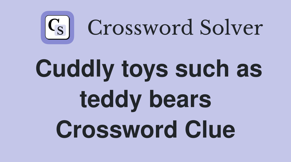 Cuddly toys such as teddy bears Crossword Clue