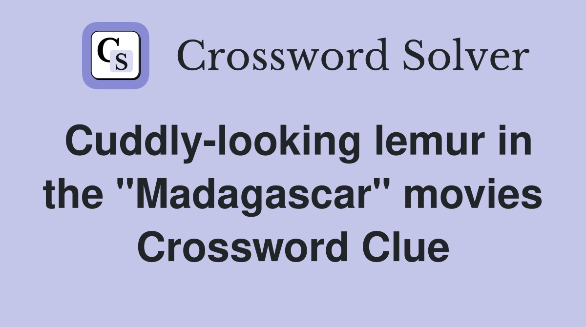 Cuddly-looking lemur in the "Madagascar" movies Crossword Clue