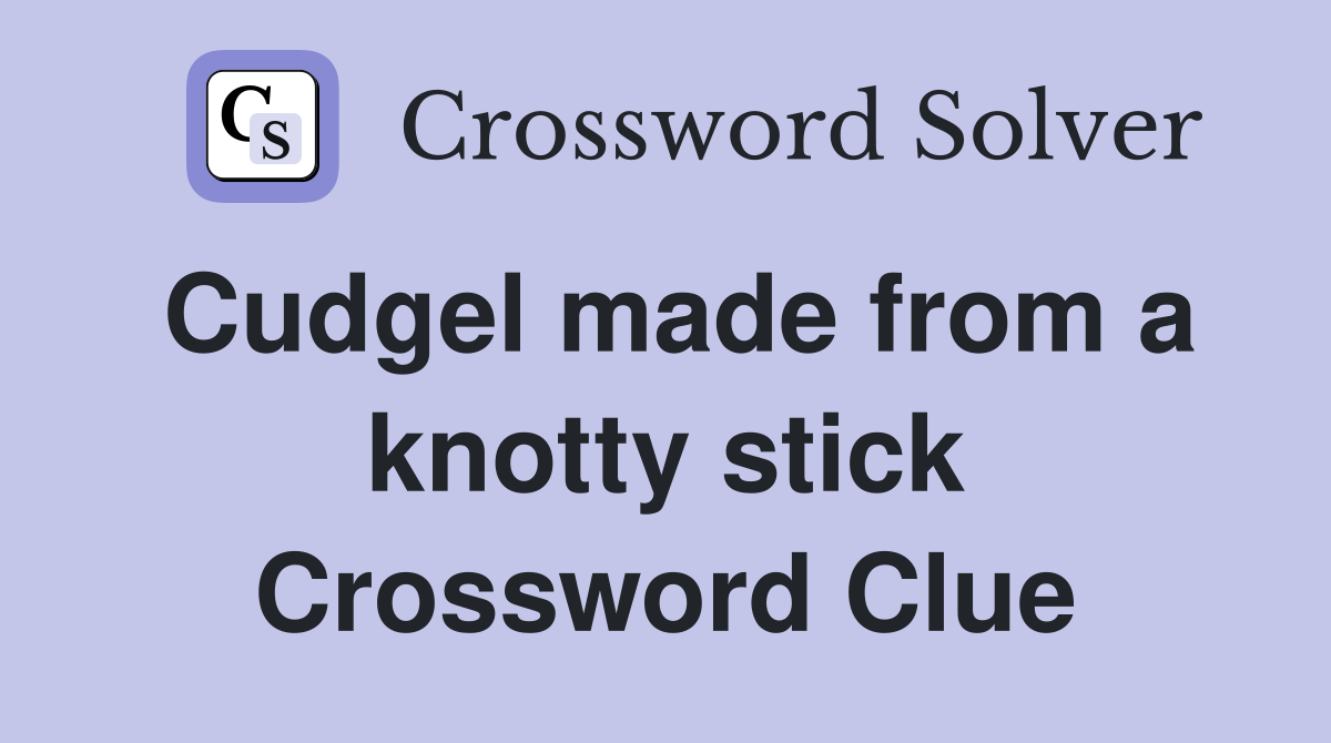 Cudgel made from a knotty stick Crossword Clue