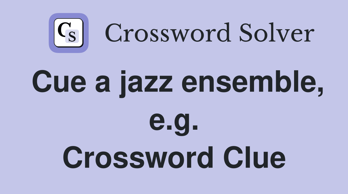 Cue a jazz ensemble, e.g. Crossword Clue