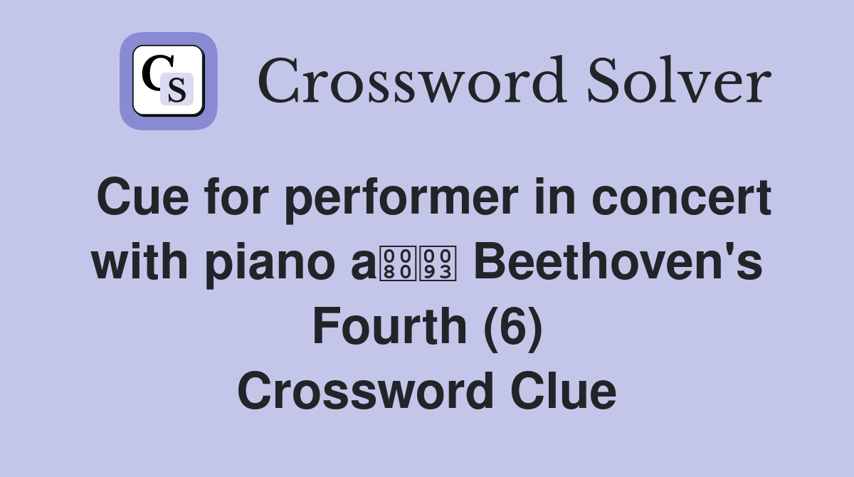 Cue for performer in concert with piano a Beethoven's Fourth (6) Crossword Clue