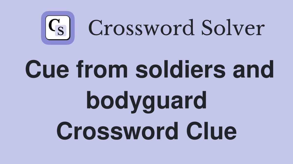 Cue from soldiers and bodyguard Crossword Clue
