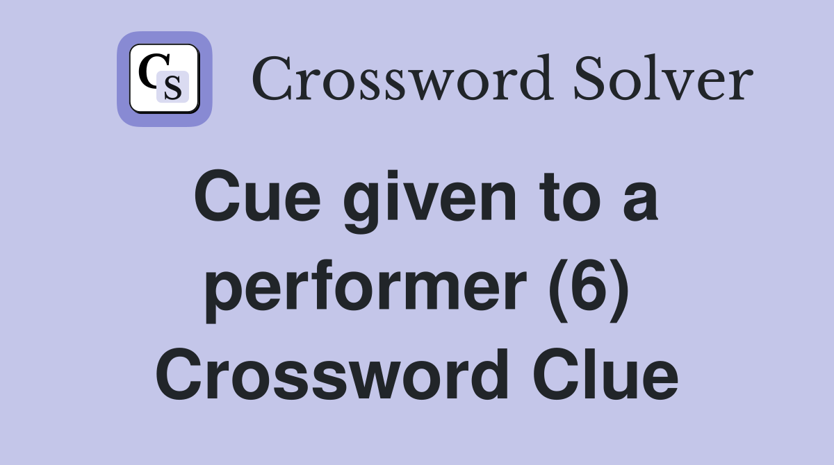 Cue given to a performer (6) Crossword Clue