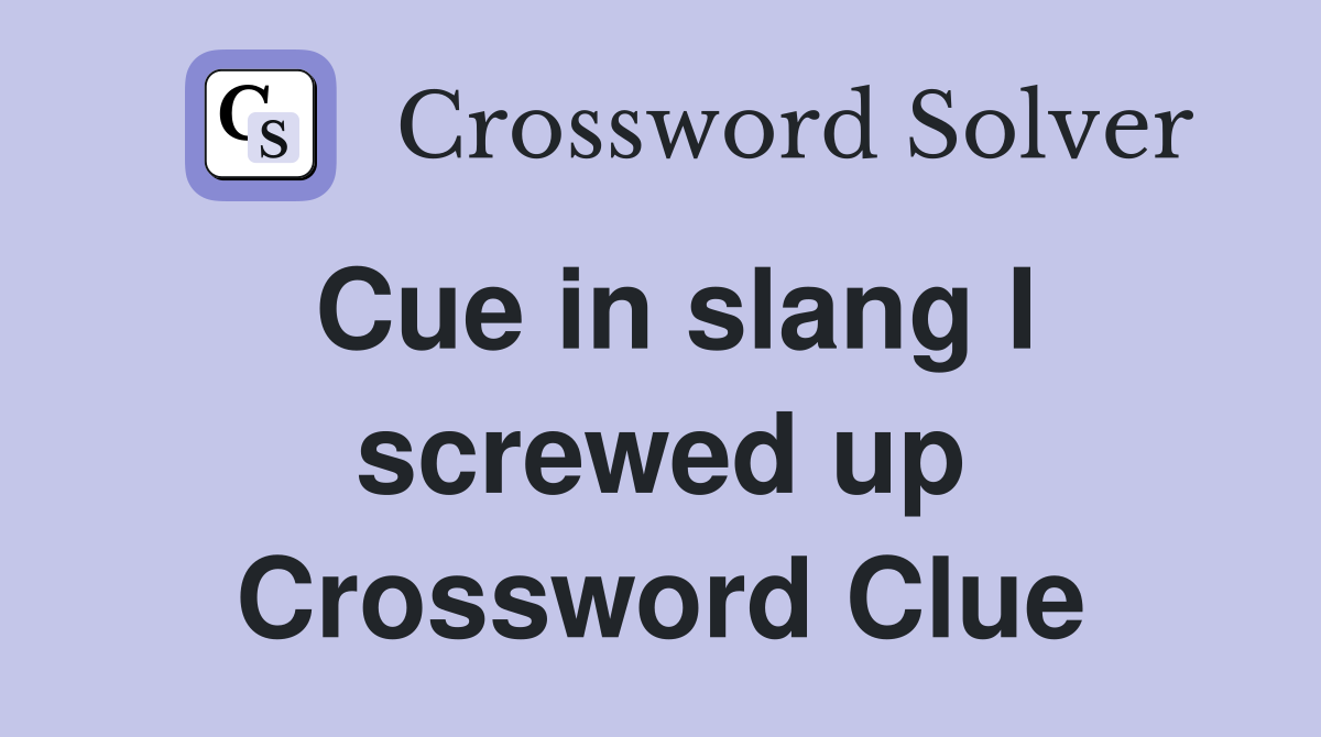 Cue in slang I screwed up Crossword Clue