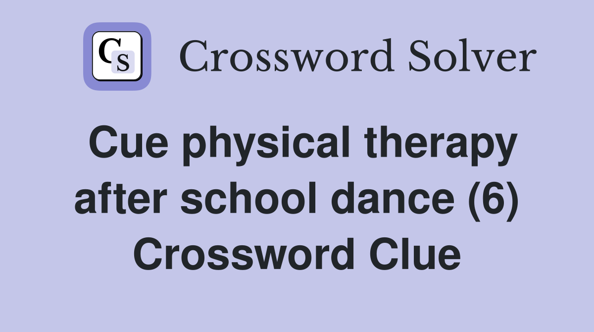 Cue physical therapy after school dance (6) Crossword Clue