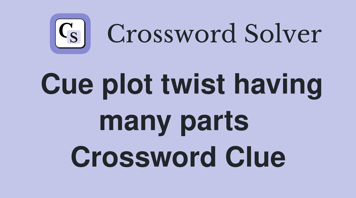 Cue plot twist having many parts  Crossword Clue