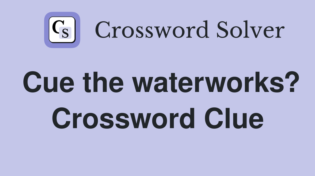 Cue the waterworks? Crossword Clue
