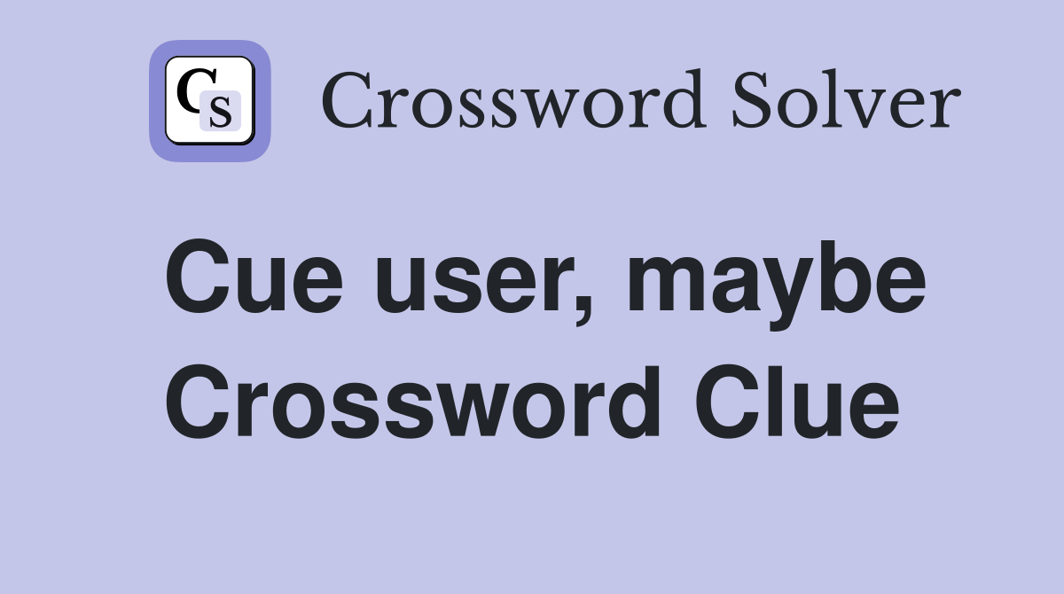 Cue user, maybe Crossword Clue