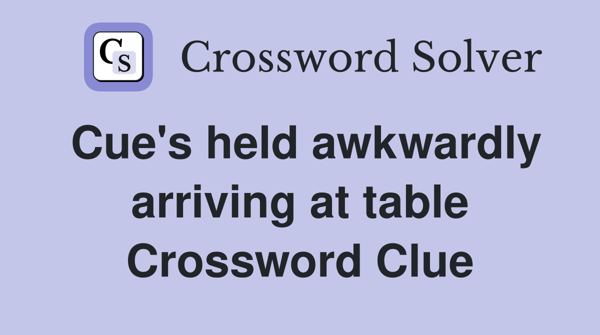 Cue's held awkwardly arriving at table Crossword Clue