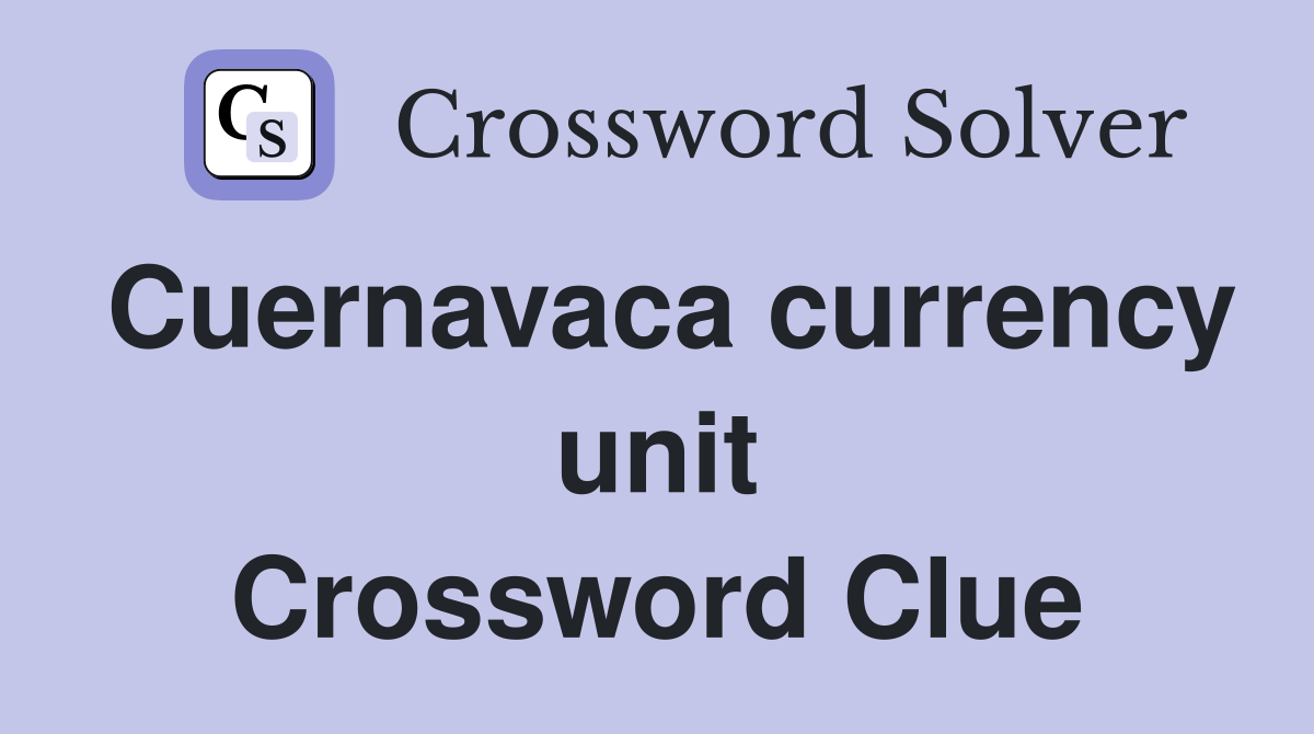 Cuernavaca currency unit Crossword Clue