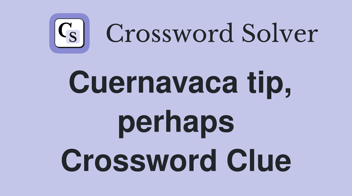 Cuernavaca tip, perhaps Crossword Clue