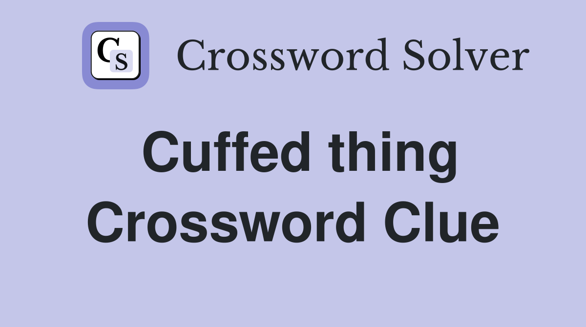 Cuffed thing Crossword Clue