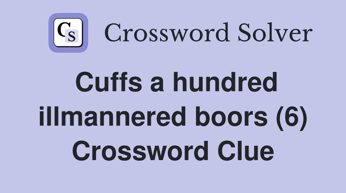 Cuffs a hundred illmannered boors (6) Crossword Clue