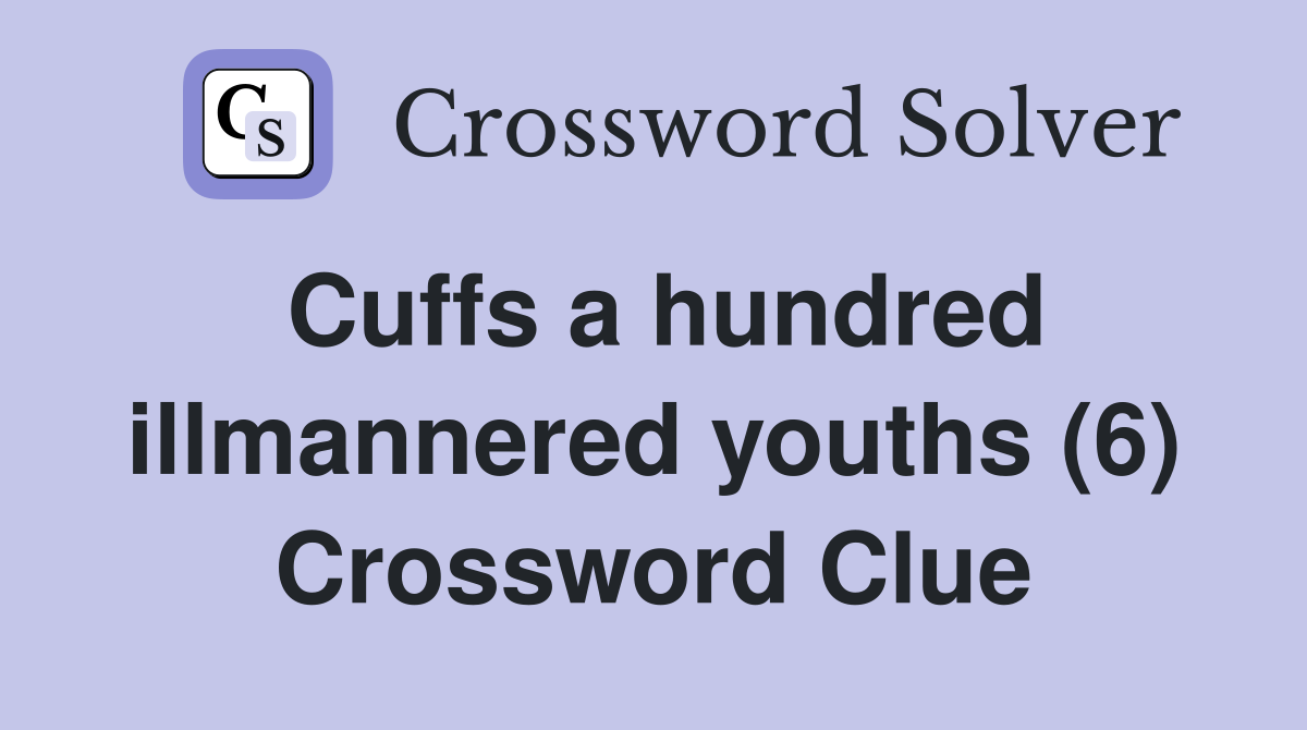 Cuffs a hundred illmannered youths (6) Crossword Clue