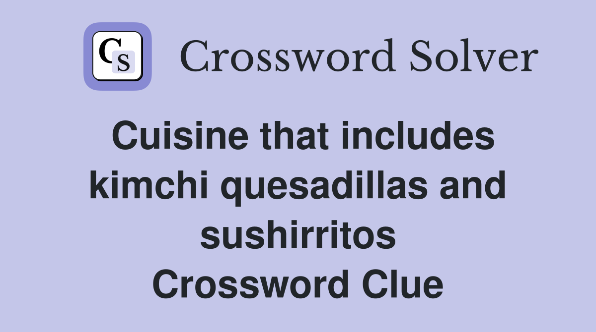 Cuisine that includes kimchi quesadillas and sushirritos Crossword Clue