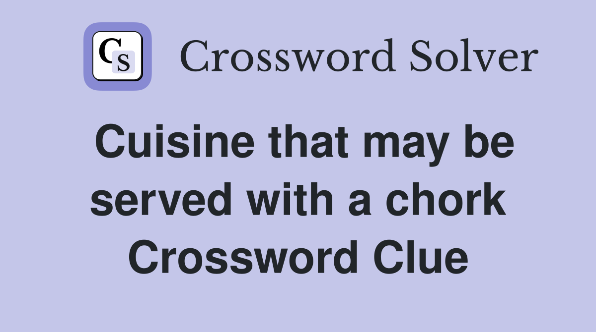 Cuisine that may be served with a chork Crossword Clue