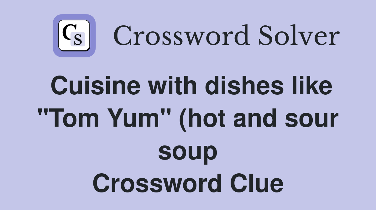 Cuisine with dishes like quot Tom Yum quot (hot and sour soup) Crossword Clue Cuisine with dishes like quot Tom Yum quot (hot and sour soup) Crossword Clue