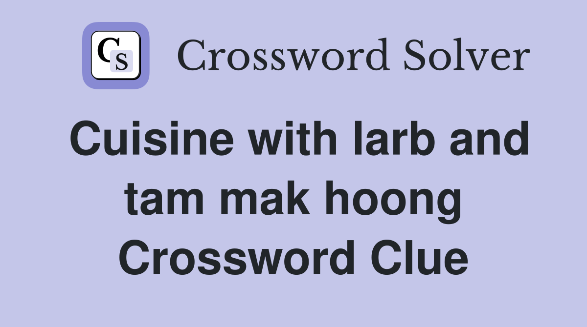 Cuisine with larb and tam mak hoong Crossword Clue
