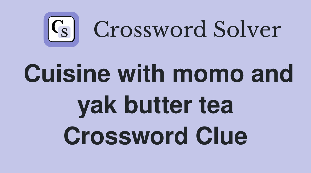 Cuisine with momo and yak butter tea Crossword Clue