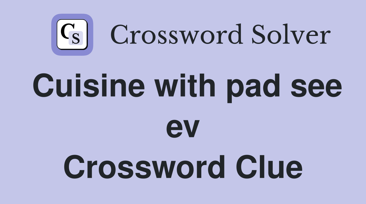 Cuisine with pad see ev Crossword Clue
