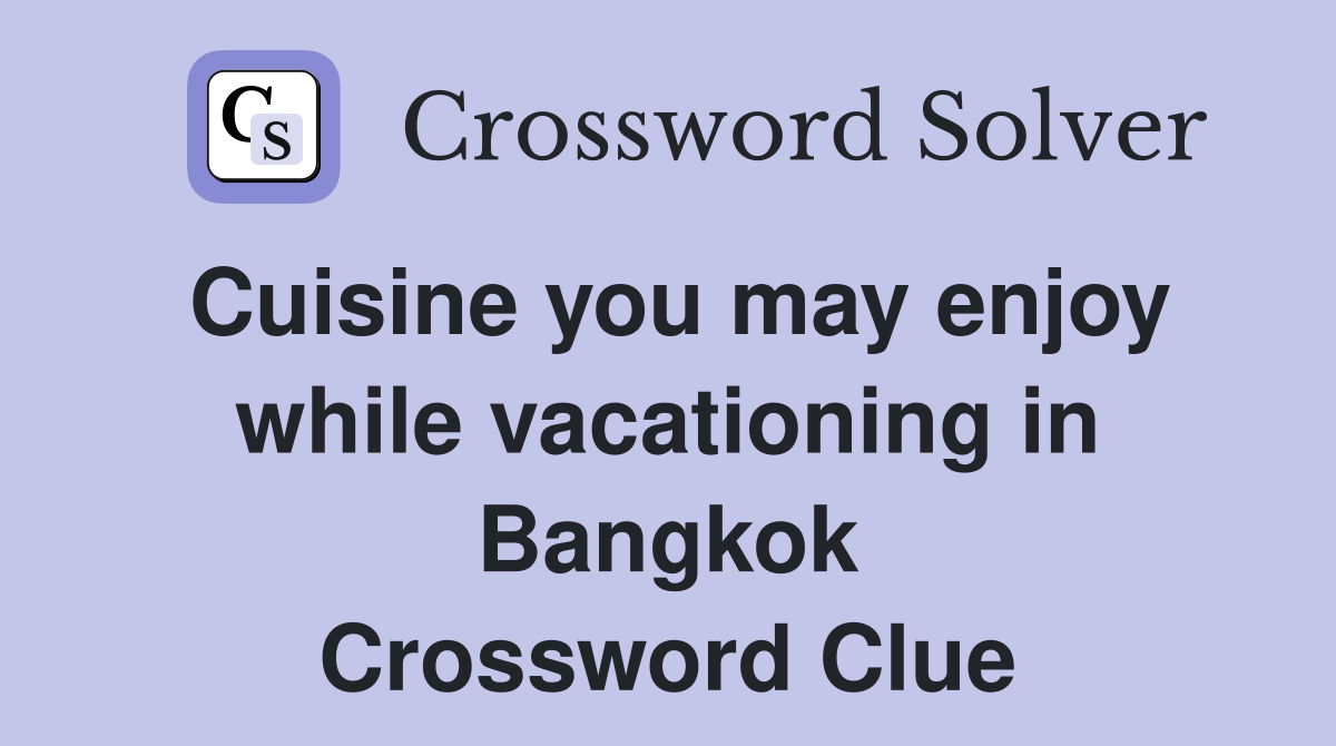 Cuisine you may enjoy while vacationing in Bangkok Crossword Clue