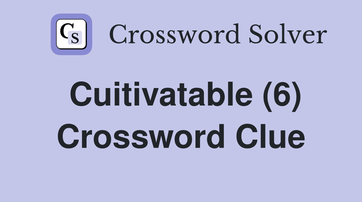 Cuitivatable (6) Crossword Clue