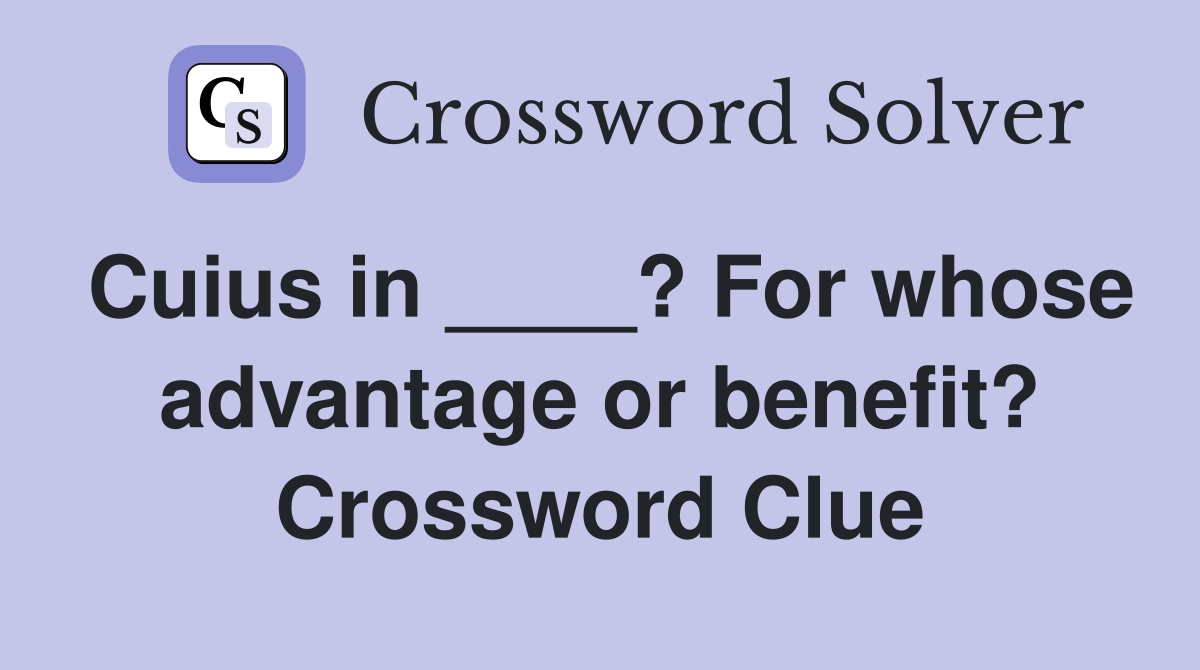 Cuius in ____? For whose advantage or benefit? Crossword Clue