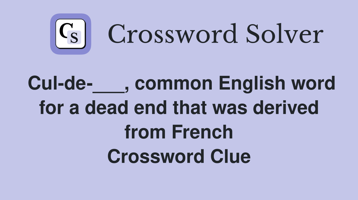 Cul-de-___, common English word for a dead end that was derived from French Crossword Clue
