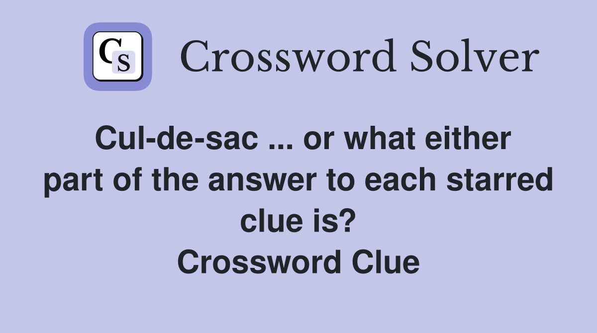 Cul-de-sac ... or what either part of the answer to each starred clue is? Crossword Clue