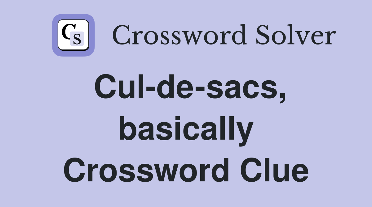 Cul-de-sacs, basically Crossword Clue