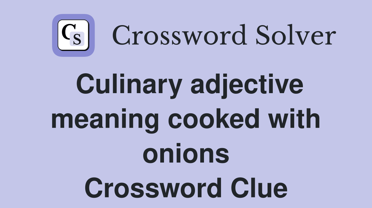 Culinary adjective meaning cooked with onions Crossword Clue
