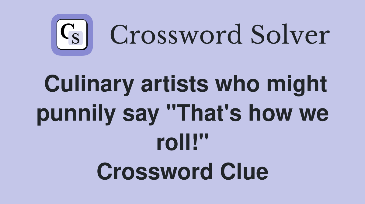 Culinary artists who might punnily say "That's how we roll!" Crossword Clue