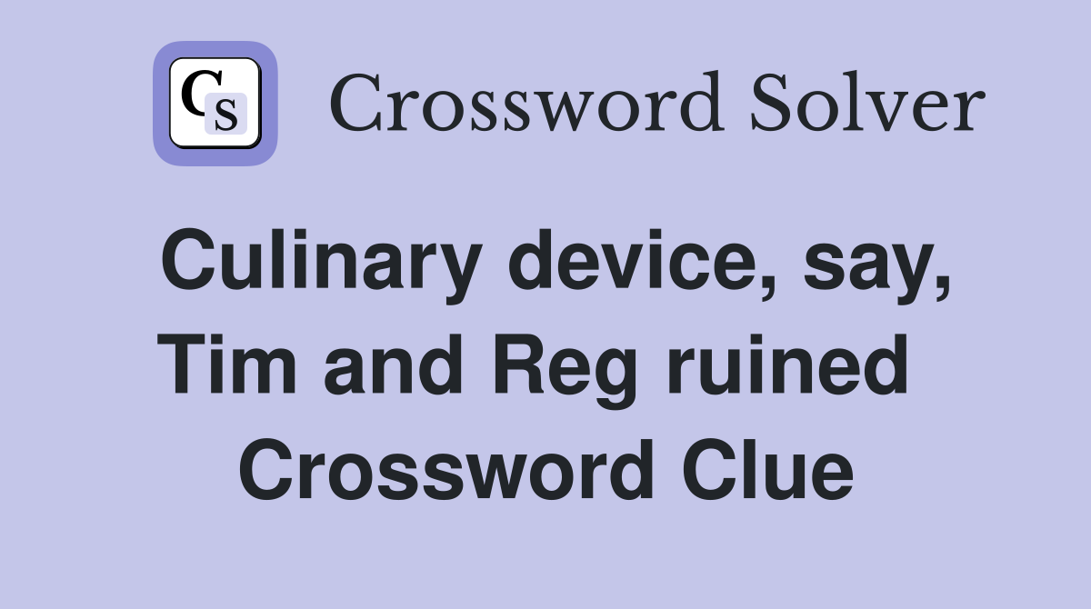 Culinary device, say, Tim and Reg ruined  Crossword Clue