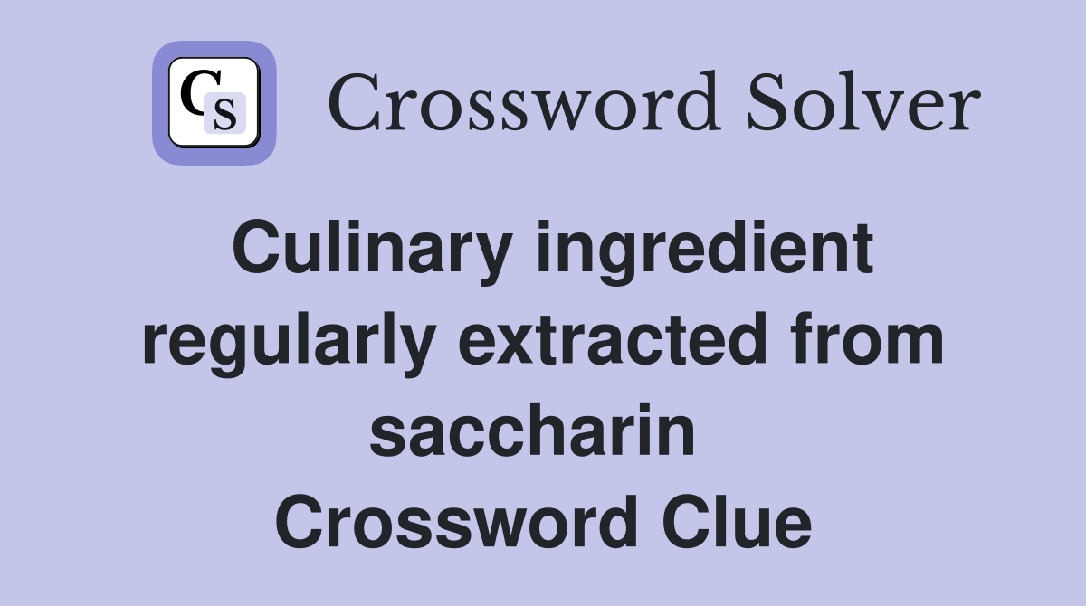 Culinary ingredient regularly extracted from saccharin  Crossword Clue