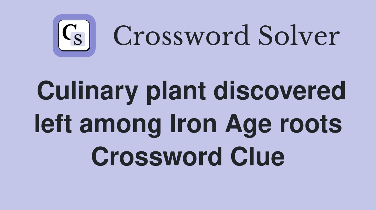 Culinary plant discovered left among Iron Age roots Crossword Clue