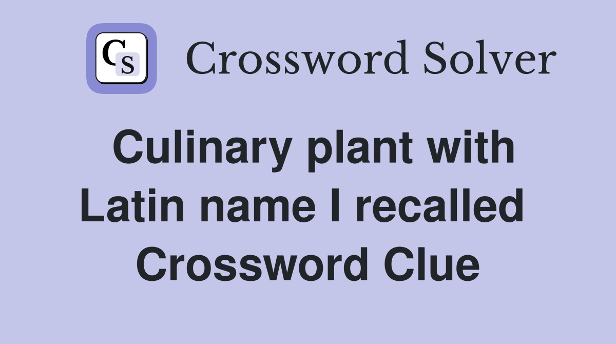 Culinary plant with Latin name I recalled  Crossword Clue