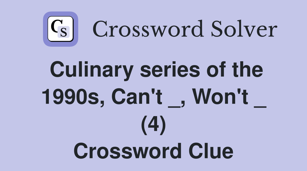 Culinary series of the 1990s, Can't _, Won't _ (4) Crossword Clue