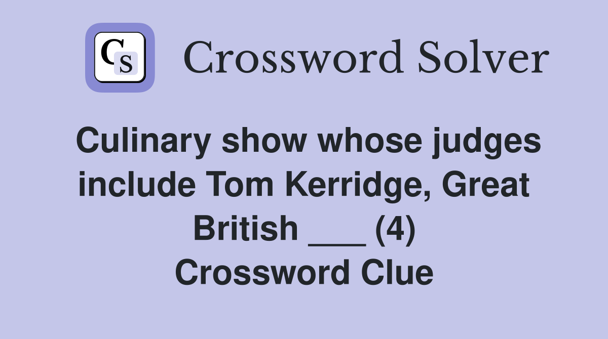 Culinary show whose judges include Tom Kerridge, Great British ___ (4) Crossword Clue