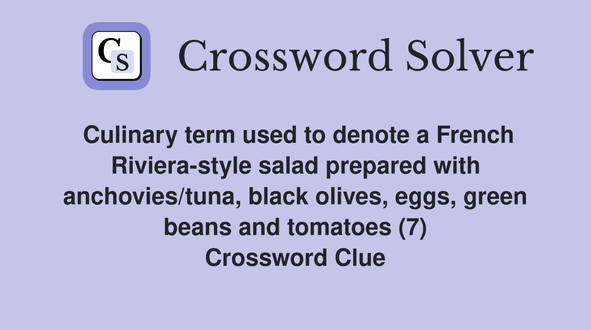 Culinary term used to denote a French Riviera-style salad prepared with anchovies/tuna, black olives, eggs, green beans and tomatoes (7) Crossword Clue
