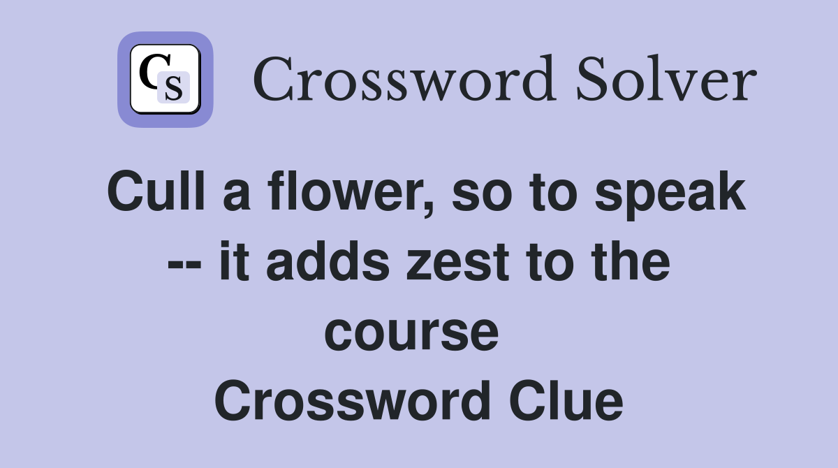 Cull a flower, so to speak -- it adds zest to the course  Crossword Clue