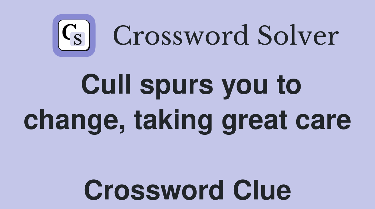 Cull spurs you to change, taking great care  Crossword Clue