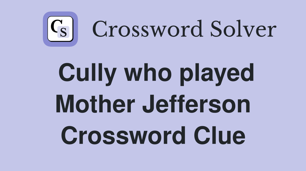 Cully who played Mother Jefferson Crossword Clue