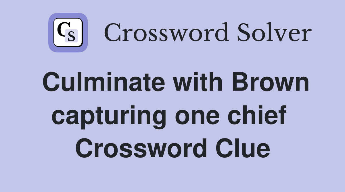 Culminate with Brown capturing one chief  Crossword Clue