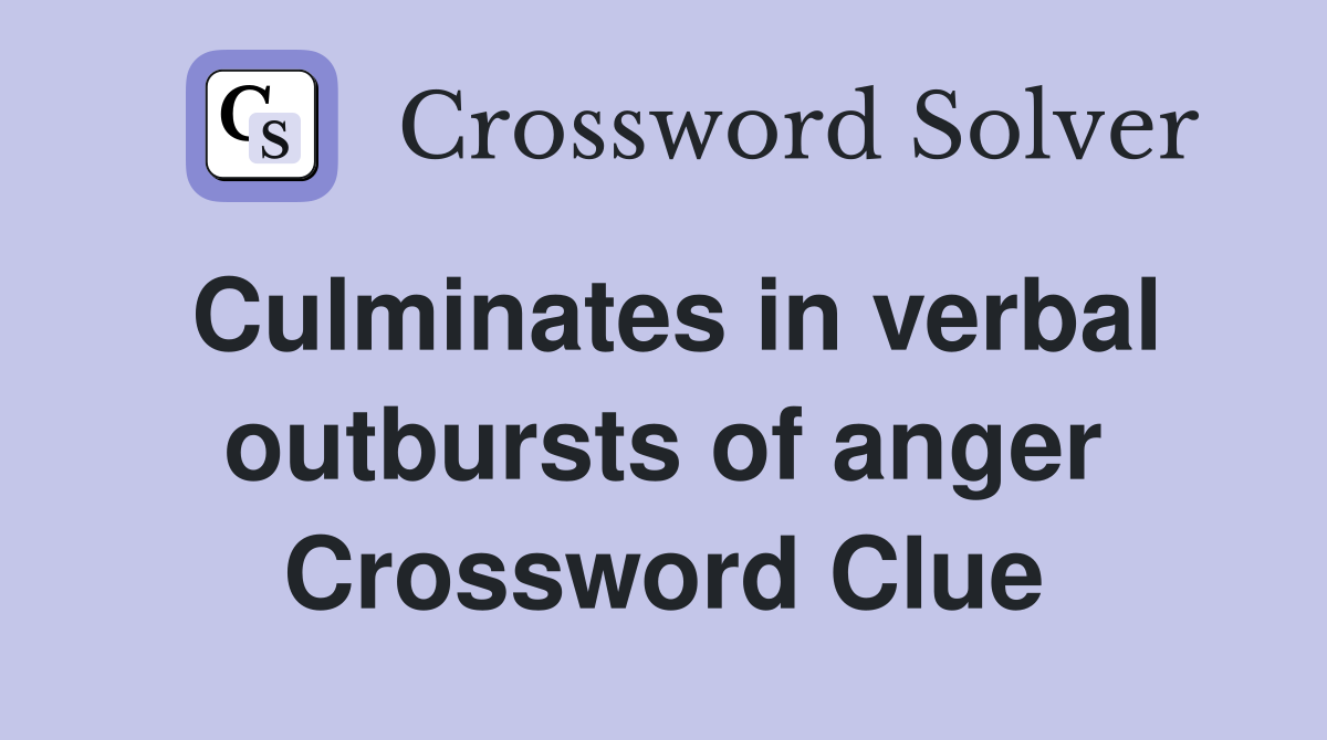 Culminates in verbal outbursts of anger Crossword Clue