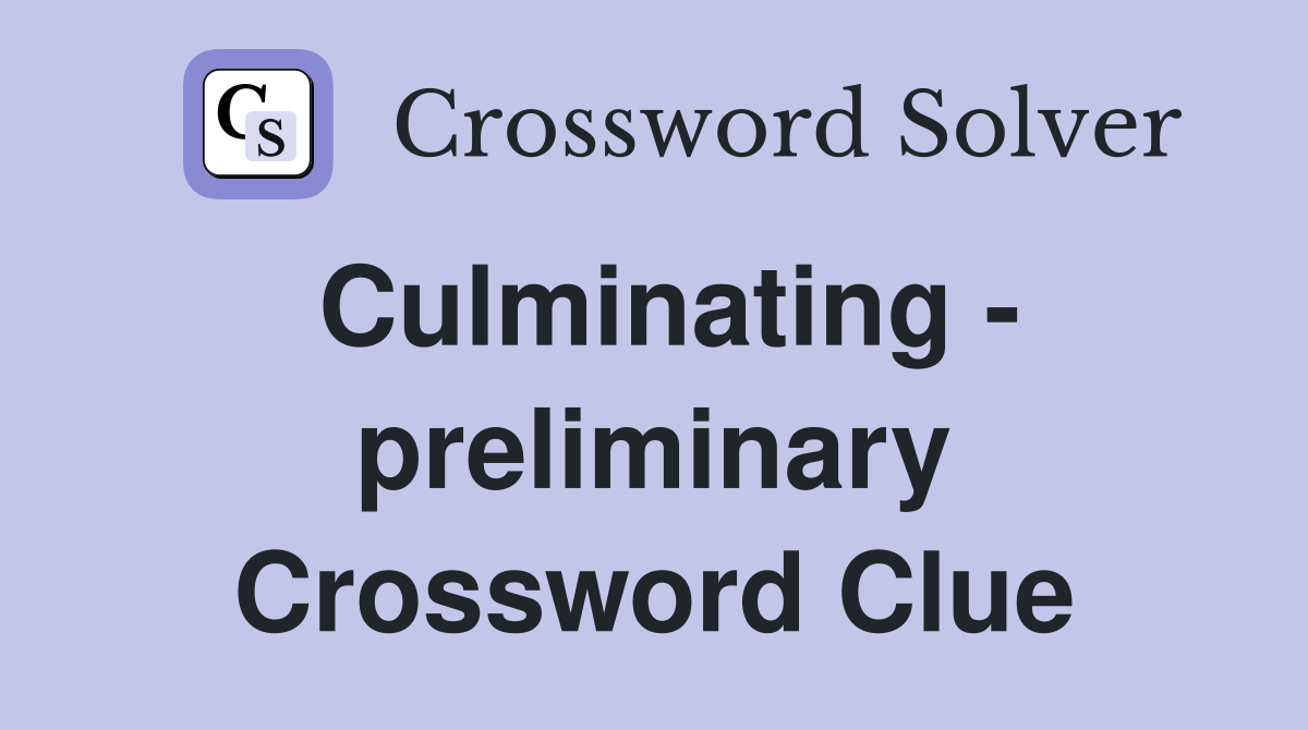 Culminating - preliminary Crossword Clue