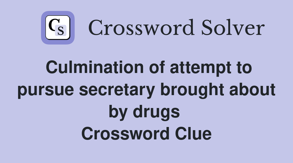 Culmination of attempt to pursue secretary brought about by drugs  Crossword Clue