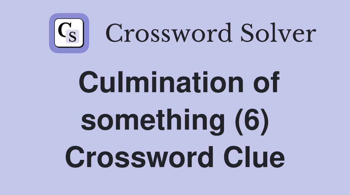 Culmination of something (6) Crossword Clue