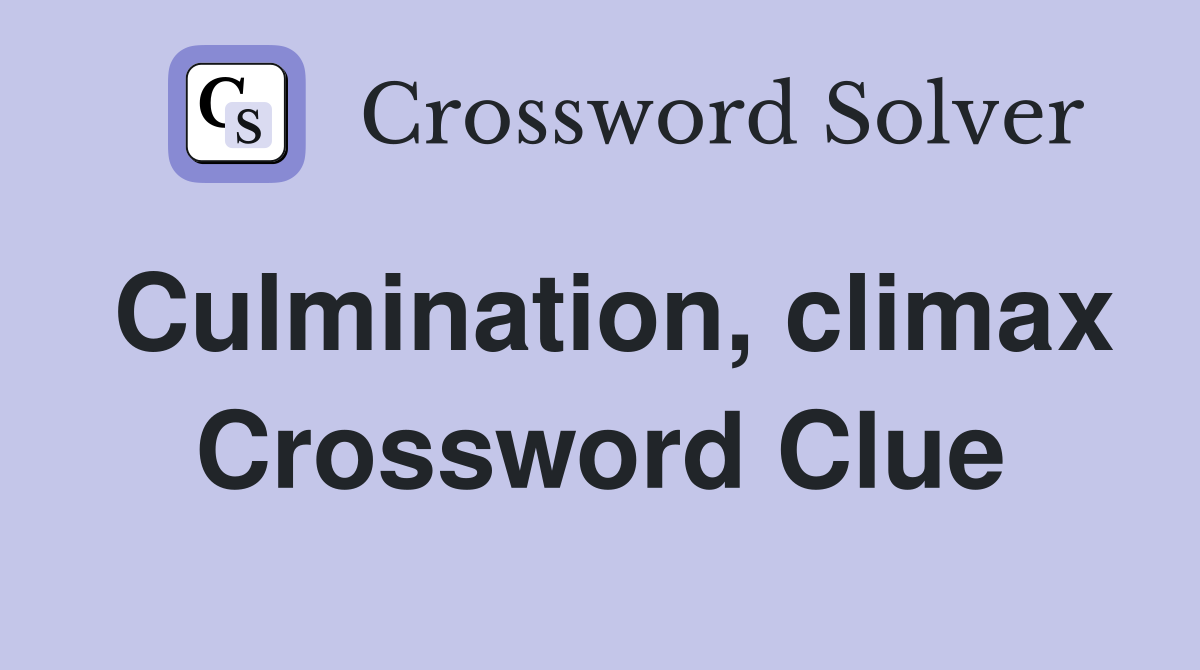 Culmination, climax Crossword Clue