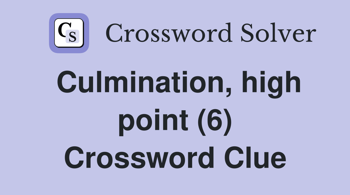 Culmination, high point (6) Crossword Clue