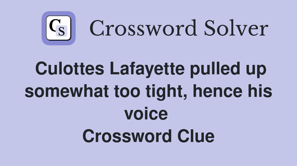 Culottes Lafayette pulled up somewhat too tight, hence his voice  Crossword Clue